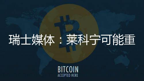 科宁可能重返索伯瑞士媒体莱