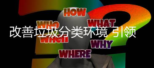 智生活环境慧新 引分类改善垃圾领