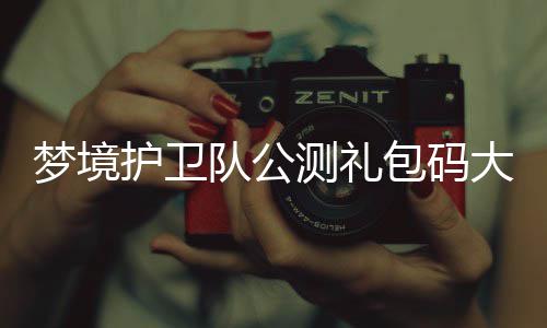 包码队公大全最新护卫测礼梦境3月
