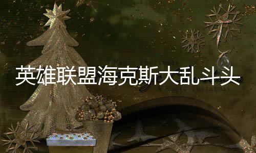 备有哪些头戴斯大式装海克英雄联盟乱斗
