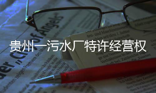 特许止水厂一污经营贵州权终